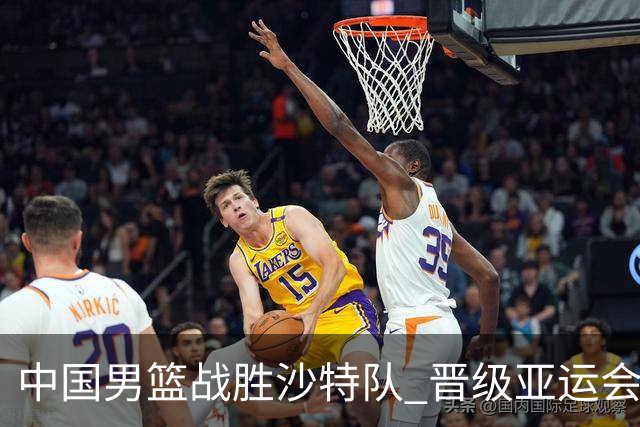 中国男篮战胜沙特队 晋级亚运会半决赛