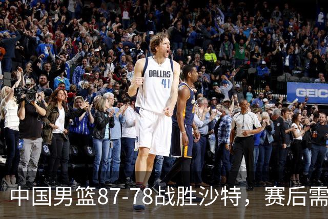 中国男篮87-78战胜沙特，赛后需反思的6大事实