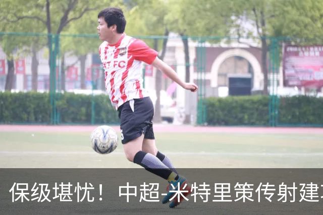 保级堪忧！中超-米特里策传射建功 浙江队4-1十人三镇